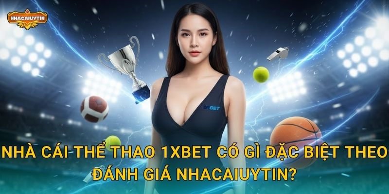 Nhà cái thể thao 1xBet có gì đặc biệt theo đánh giá Nhacaiuytin?