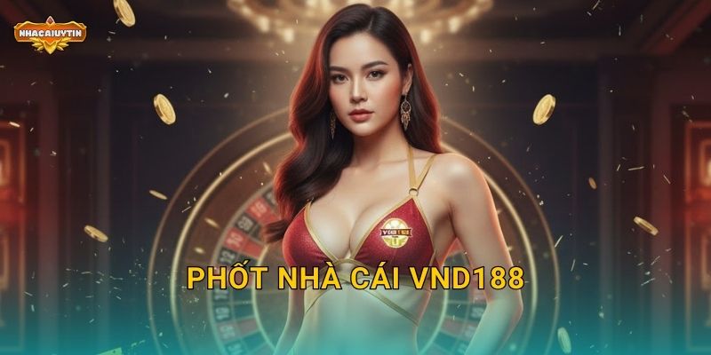 Phốt Nhà Cái VND188 – Nhacaiuytin Cảnh Báo Những Vấn Đề Cần Biết