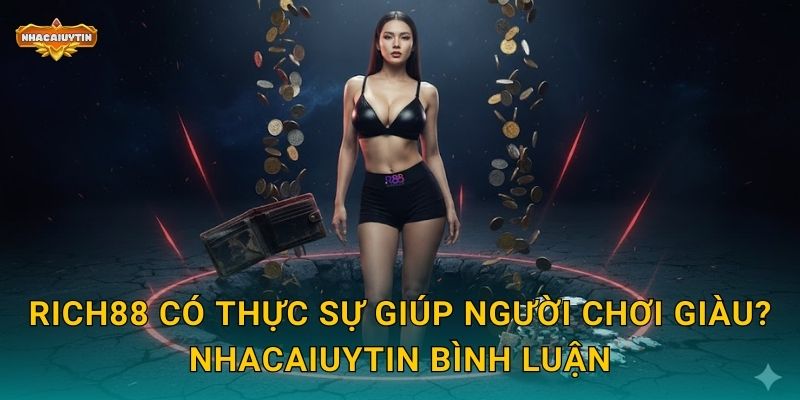 RICH88 có thực sự giúp người chơi giàu? Nhacaiuytin bình luận