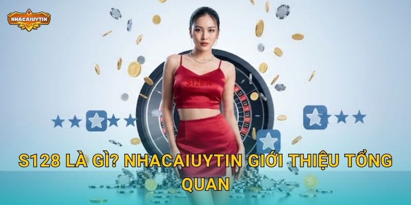 S128 là gì? Nhacaiuytin giới thiệu tổng quan