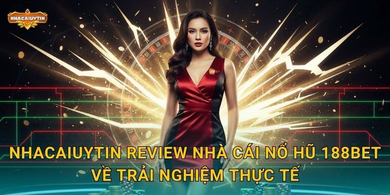 Nhacaiuytin review nhà cái nổ hũ 188Bet về trải nghiệm thực tế
