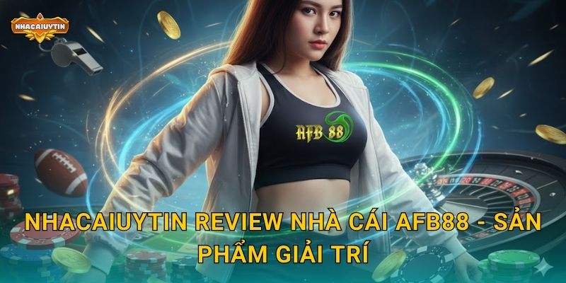 Nhacaiuytin review nhà cái AFB88 - Sản phẩm giải trí