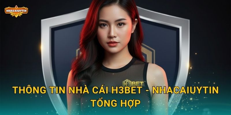 Thông tin nhà cái H3Bet - Nhacaiuytin tổng hợp