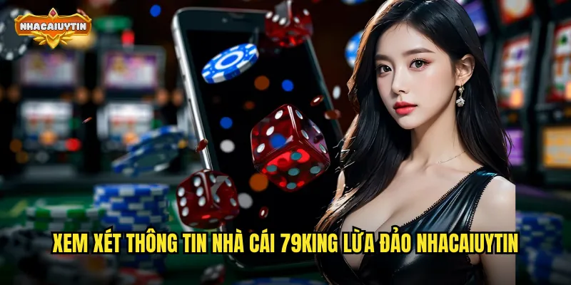 Xem xét thông tin nhà cái 79KING lừa đảo nhacaiuytin