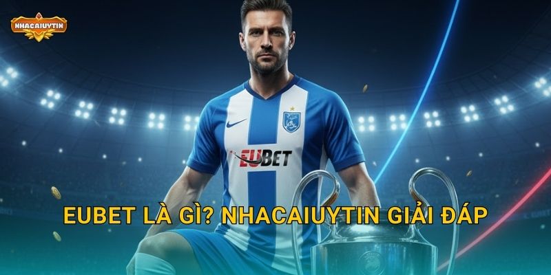 EUBet là gì? Nhacaiuytin giải đáp