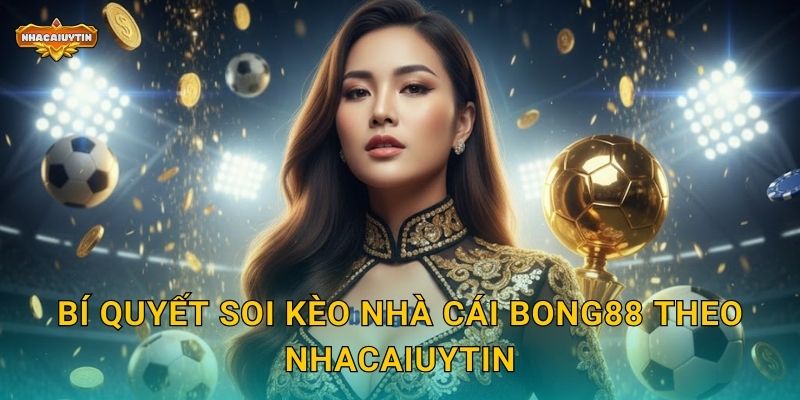 Bí quyết soi kèo nhà cái Bong88 theo Nhacaiuytin