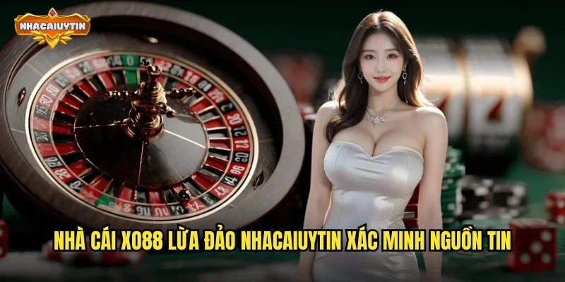 Nhà cái XO88 lừa đảo nhacaiuytin xác minh nguồn tin