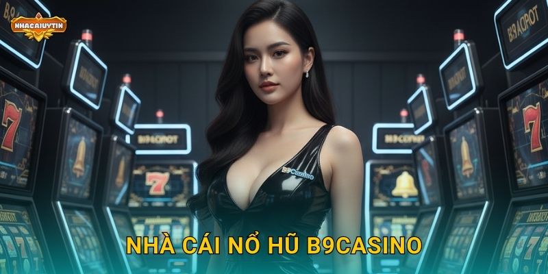Nhà Cái Nổ Hũ B9Casino Trong Tầm Ngắm Của Nhacaiuytin