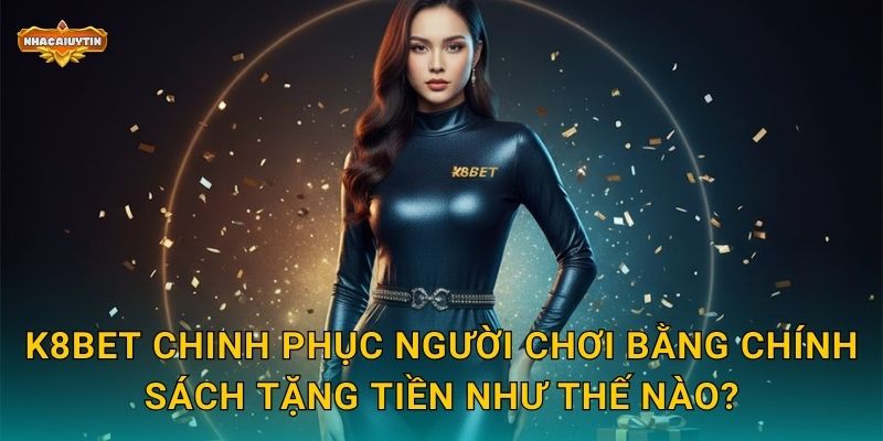 K8BET chinh phục người chơi bằng chính sách tặng tiền như thế nào?