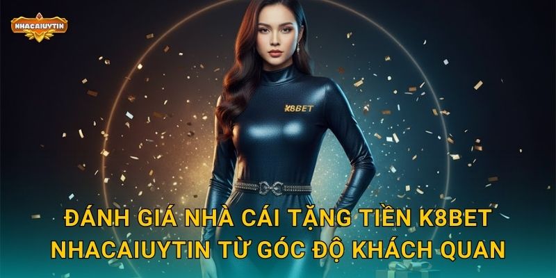 Đánh giá nhà cái tặng tiền K8BET Nhacaiuytin từ góc độ khách quan
